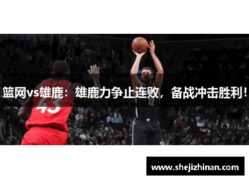 篮网vs雄鹿：雄鹿力争止连败，备战冲击胜利！